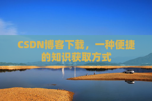 CSDN博客下载，一种便捷的知识获取方式